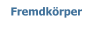 Fremdkörper